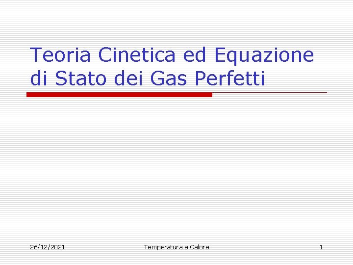 Teoria Cinetica ed Equazione di Stato dei Gas Perfetti 26/12/2021 Temperatura e Calore 1