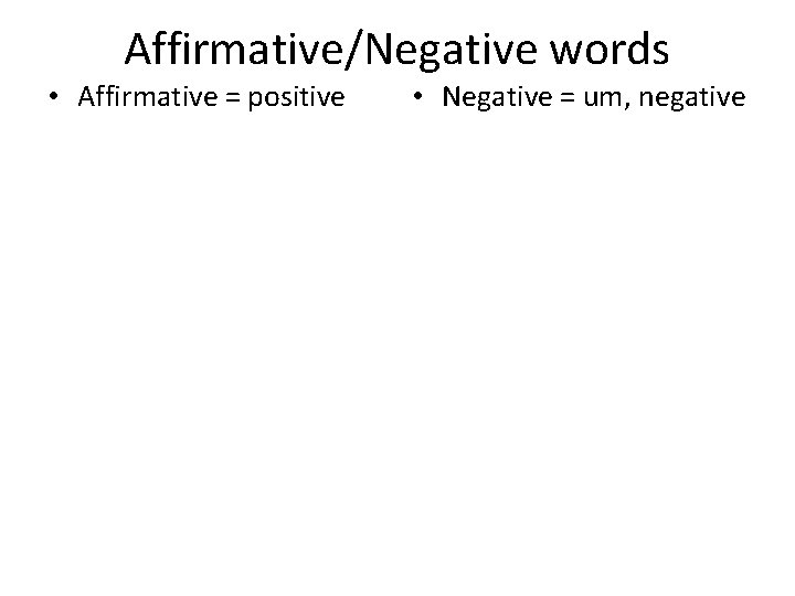 Affirmative/Negative words • Affirmative = positive • Negative = um, negative 