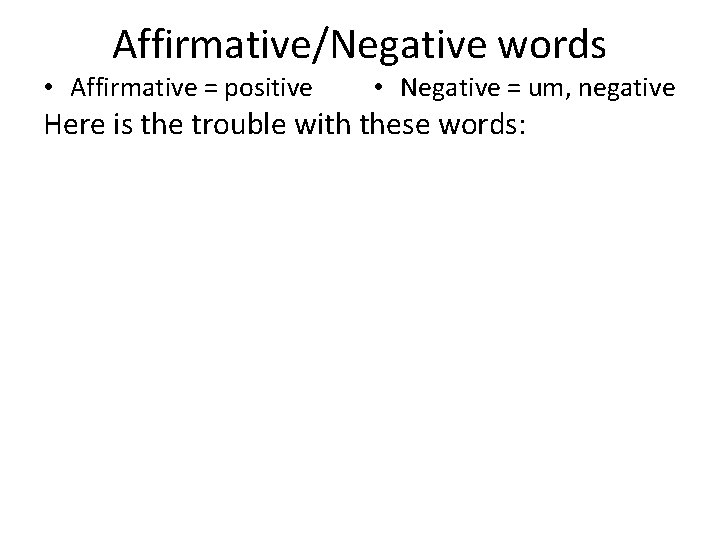 Affirmative/Negative words • Affirmative = positive • Negative = um, negative Here is the