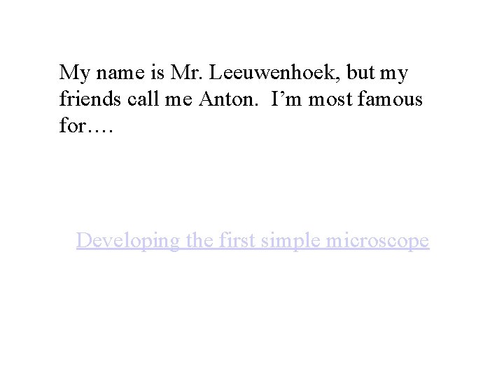 My name is Mr. Leeuwenhoek, but my friends call me Anton. I’m most famous