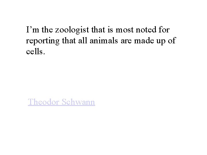 I’m the zoologist that is most noted for reporting that all animals are made