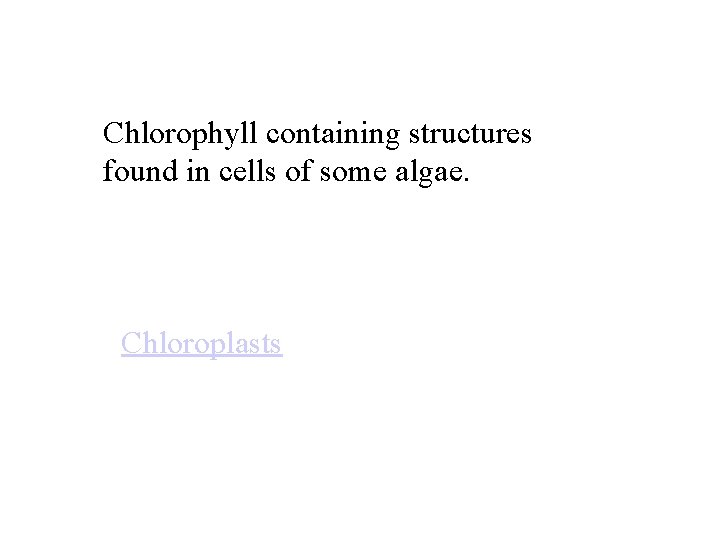 Chlorophyll containing structures found in cells of some algae. Chloroplasts 