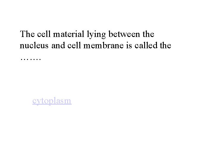 The cell material lying between the nucleus and cell membrane is called the …….