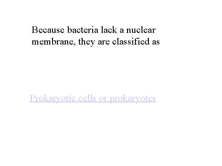 Because bacteria lack a nuclear membrane, they are classified as Prokaryotic cells or prokaryotes
