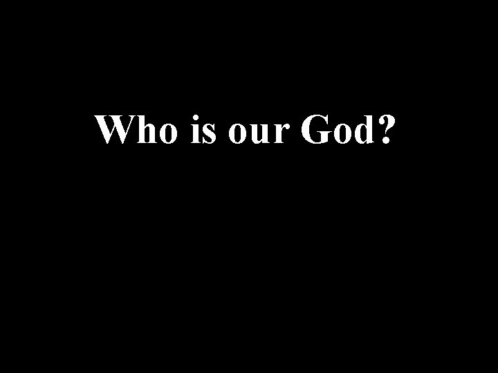 Who is our God? 