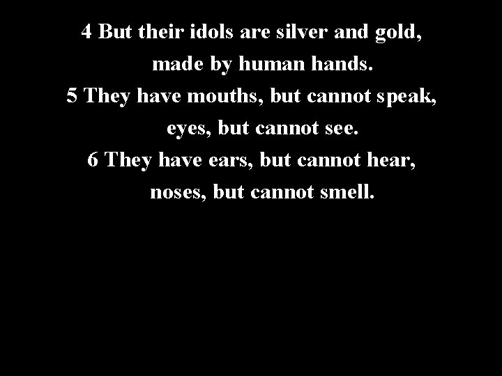 4 But their idols are silver and gold, made by human hands. 5 They