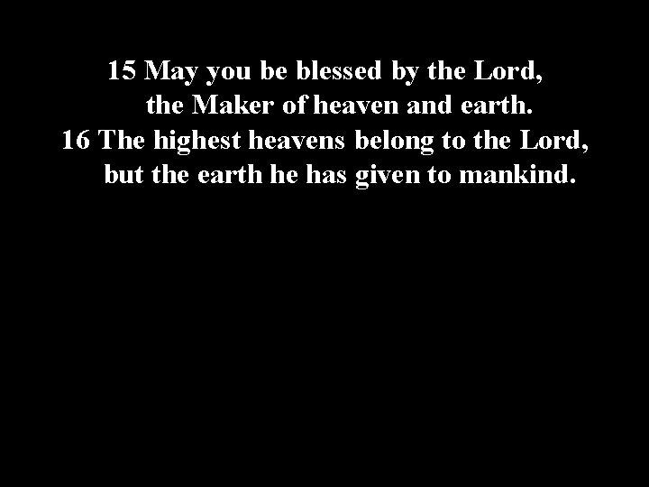 15 May you be blessed by the Lord, the Maker of heaven and earth.