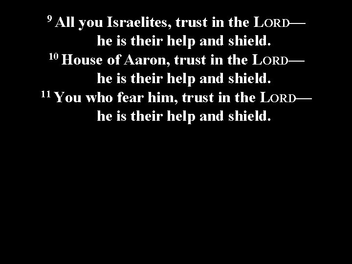 9 All you Israelites, trust in the LORD— he is their help and shield.