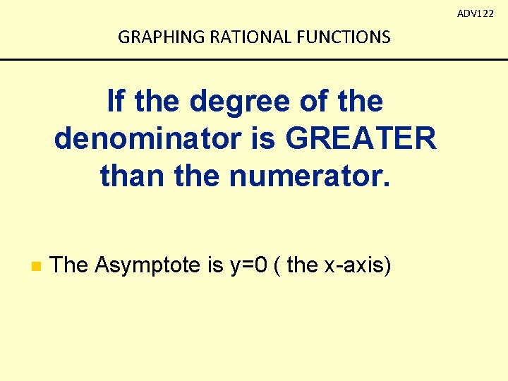 ADV 122 GRAPHING RATIONAL FUNCTIONS If the degree of the denominator is GREATER than