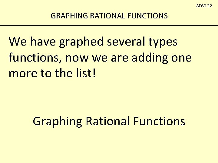 ADV 122 GRAPHING RATIONAL FUNCTIONS We have graphed several types functions, now we are