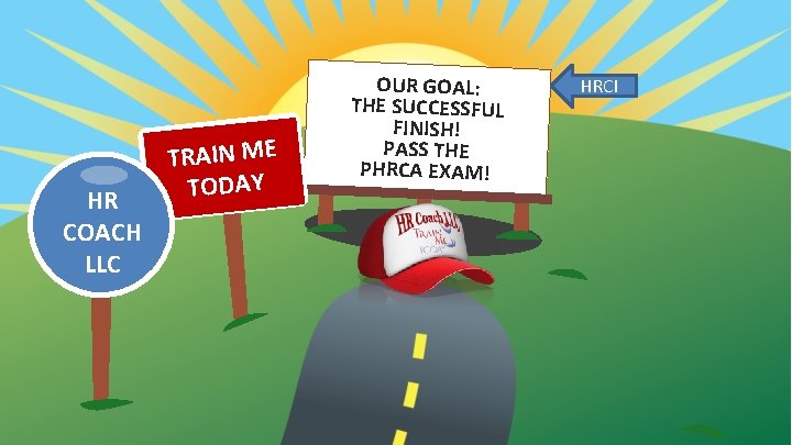 HR COACH LLC TRAIN ME TODAY OUR GOAL: THE SUCCESSFUL FINISH! PASS THE PHRCA