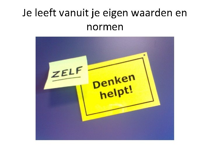 Je leeft vanuit je eigen waarden en normen 