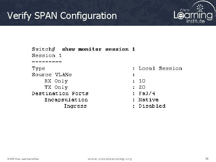 Verify SPAN Configuration © 2009 Cisco Learning Institute. 39 