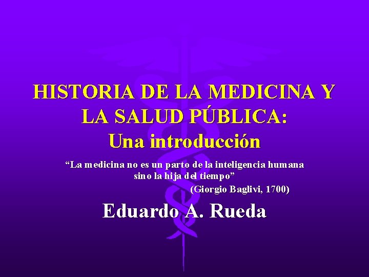 HISTORIA DE LA MEDICINA Y LA SALUD PÚBLICA: Una introducción “La medicina no es