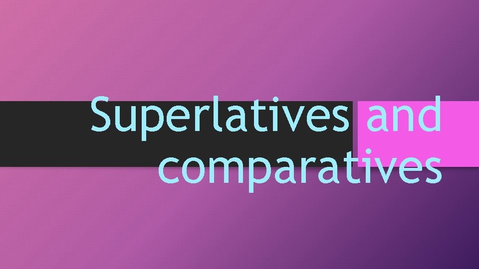 Superlatives and comparatives 