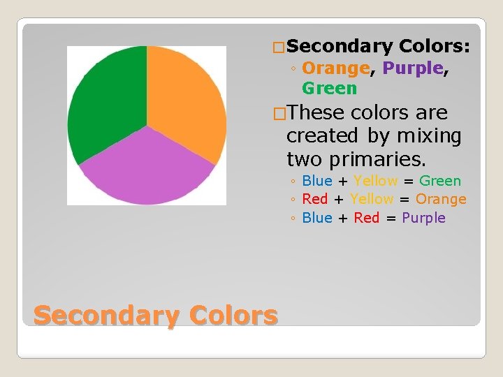 �Secondary Colors: ◦ Orange, Purple, Green �These colors are created by mixing two primaries.