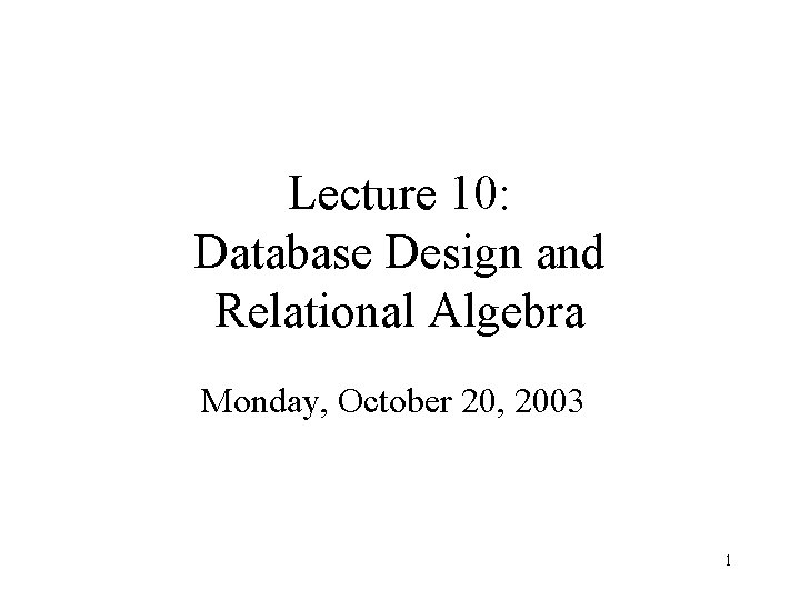 Lecture 10: Database Design and Relational Algebra Monday, October 20, 2003 1 