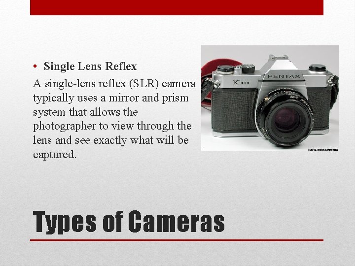  • Single Lens Reflex A single-lens reflex (SLR) camera typically uses a mirror