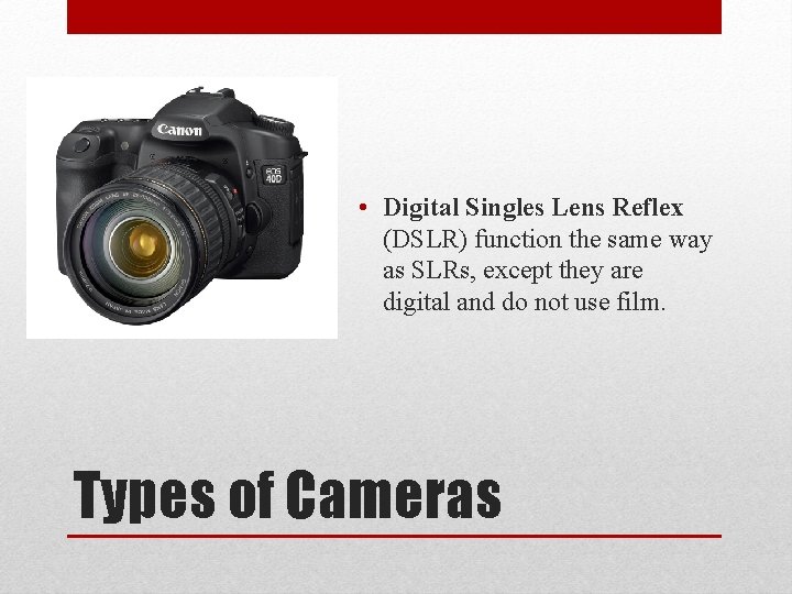  • Digital Singles Lens Reflex (DSLR) function the same way as SLRs, except