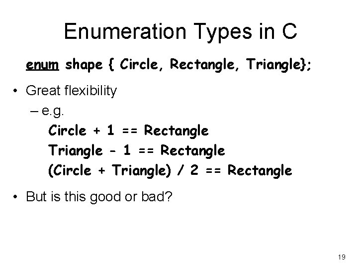 Enumeration Types in C enum shape { Circle, Rectangle, Triangle}; • Great flexibility –