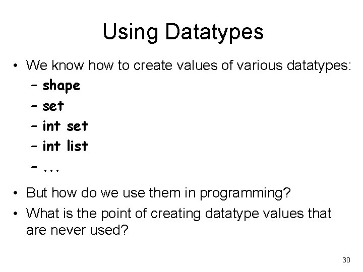 Using Datatypes • We know how to create values of various datatypes: – shape
