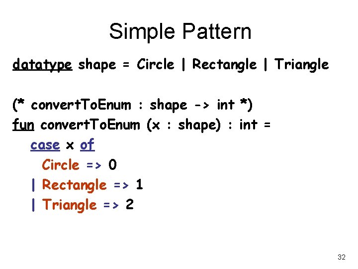 Simple Pattern datatype shape = Circle | Rectangle | Triangle (* convert. To. Enum