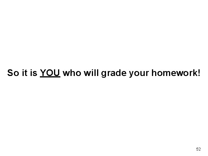 So it is YOU who will grade your homework! 52 