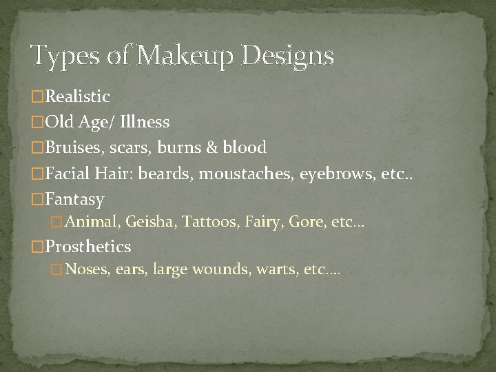 Types of Makeup Designs �Realistic �Old Age/ Illness �Bruises, scars, burns & blood �Facial