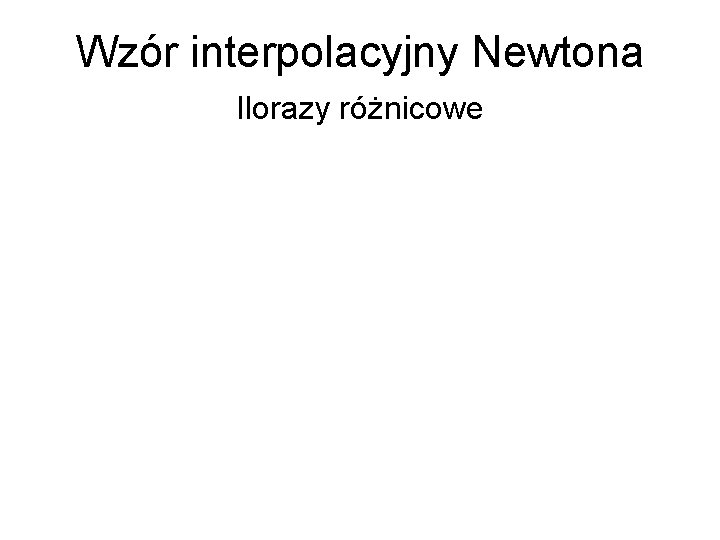 Wzór interpolacyjny Newtona Ilorazy różnicowe 