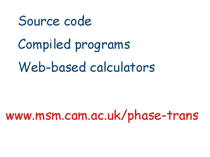 Source code Compiled programs Web-based calculators www. msm. cam. ac. uk/phase-trans 
