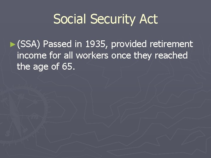 Social Security Act ► (SSA) Passed in 1935, provided retirement income for all workers Social Security Act ► (SSA) Passed in 1935, provided retirement income for all workers