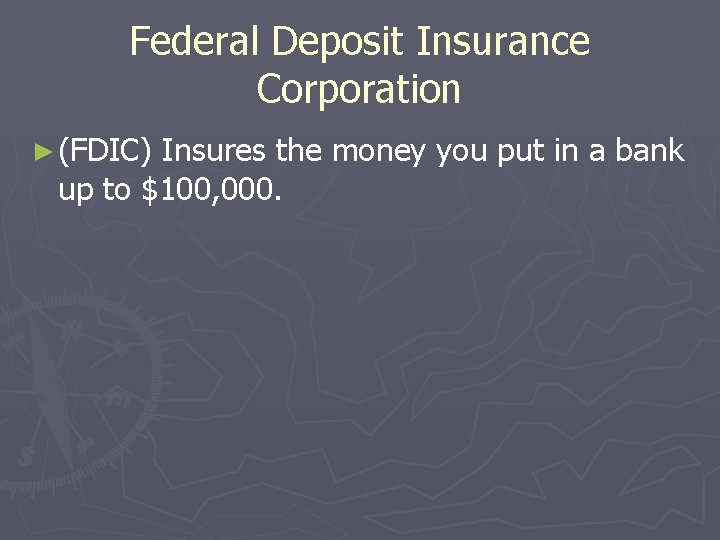 Federal Deposit Insurance Corporation ► (FDIC) Insures the money you put in a bank Federal Deposit Insurance Corporation ► (FDIC) Insures the money you put in a bank