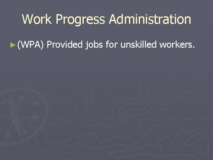 Work Progress Administration ► (WPA) Provided jobs for unskilled workers. Work Progress Administration ► (WPA) Provided jobs for unskilled workers.