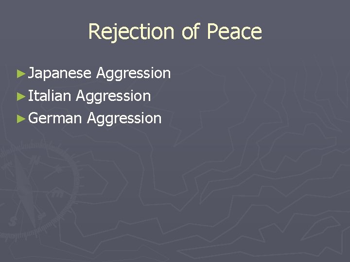 Rejection of Peace ► Japanese Aggression ► Italian Aggression ► German Aggression Rejection of Peace ► Japanese Aggression ► Italian Aggression ► German Aggression