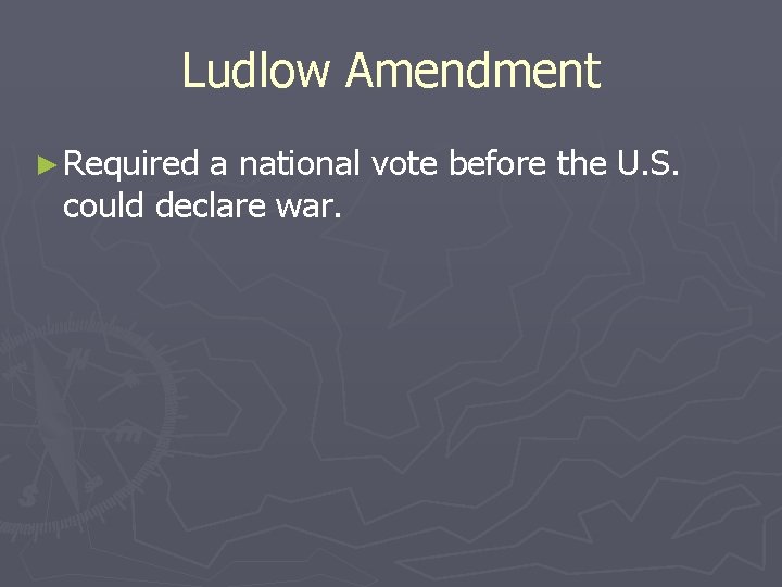 Ludlow Amendment ► Required a national vote before the U. S. could declare war. Ludlow Amendment ► Required a national vote before the U. S. could declare war.