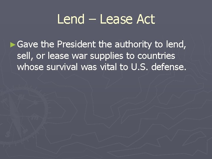 Lend – Lease Act ► Gave the President the authority to lend, sell, or Lend – Lease Act ► Gave the President the authority to lend, sell, or