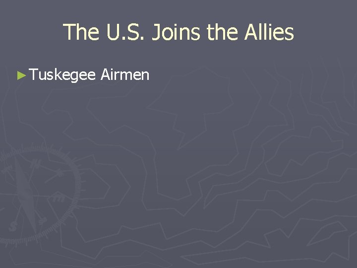 The U. S. Joins the Allies ► Tuskegee Airmen The U. S. Joins the Allies ► Tuskegee Airmen