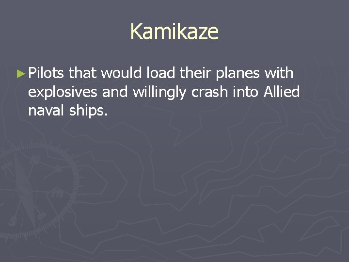 Kamikaze ► Pilots that would load their planes with explosives and willingly crash into Kamikaze ► Pilots that would load their planes with explosives and willingly crash into