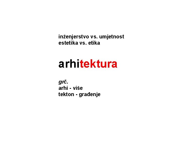 inženjerstvo vs. umjetnost estetika vs. etika arhitektura grč. arhi - više tekton - građenje