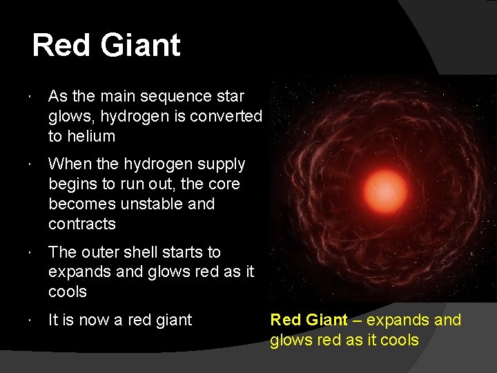 Red Giant As the main sequence star glows, hydrogen is converted to helium When