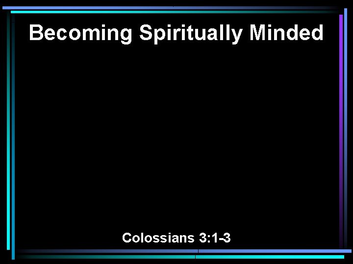 Becoming Spiritually Minded Colossians 3: 1 -3 