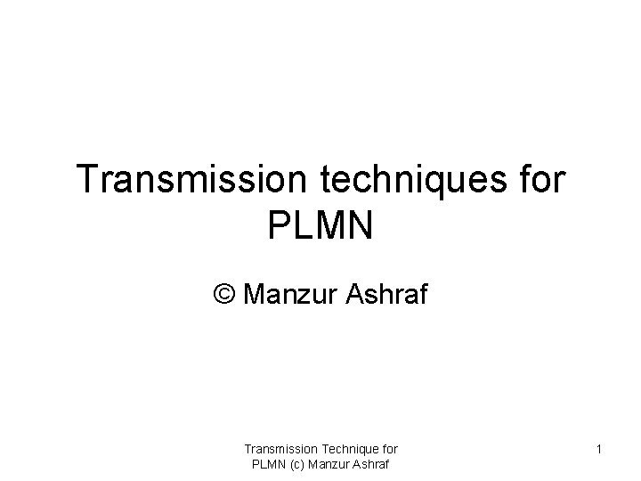 Transmission techniques for PLMN © Manzur Ashraf Transmission Technique for PLMN (c) Manzur Ashraf