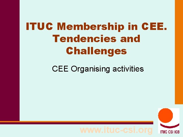 ITUC Membership in CEE. Tendencies and Challenges CEE Organising activities www. ituc-csi. org 