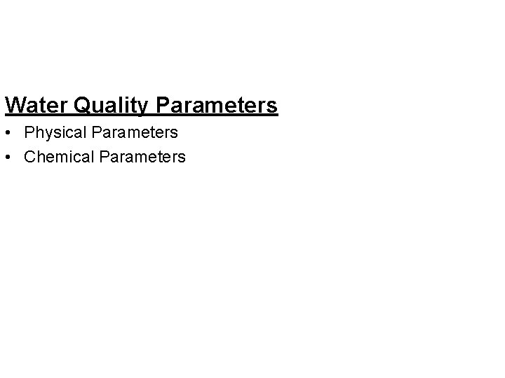 Water Quality Parameters • Physical Parameters • Chemical Parameters 