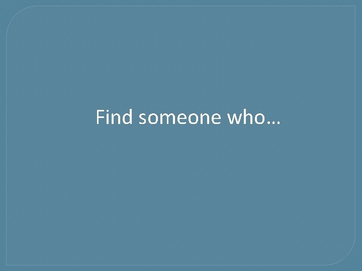 Find someone who… 