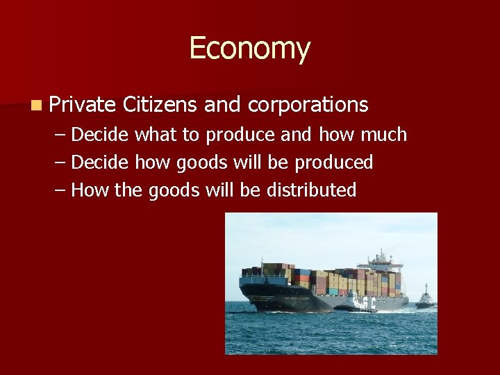 Economy n Private Citizens and corporations – Decide what to produce and how much