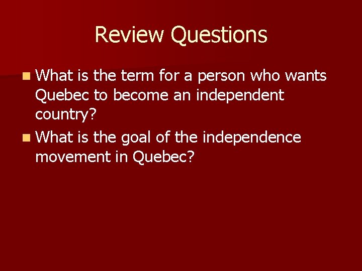 Review Questions n What is the term for a person who wants Quebec to