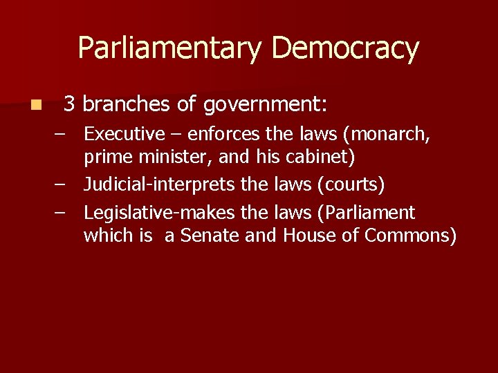 Parliamentary Democracy n 3 branches of government: – Executive – enforces the laws (monarch,