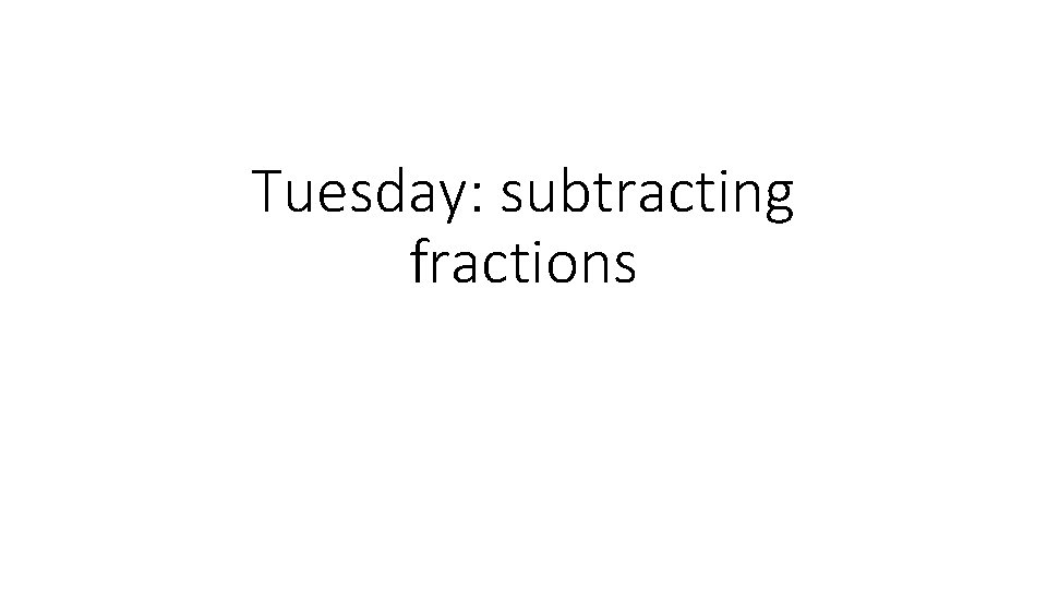 Tuesday: subtracting fractions 