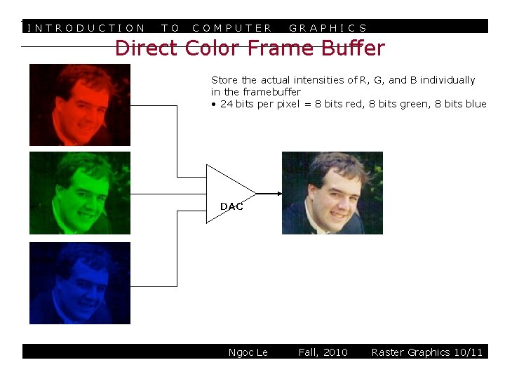 INTRODUCTION TO COMPUTER GRAPHIC S Direct Color Frame Buffer Store the actual intensities of